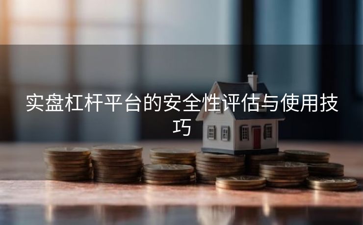 实盘杠杆平台的安全性评估与使用技巧