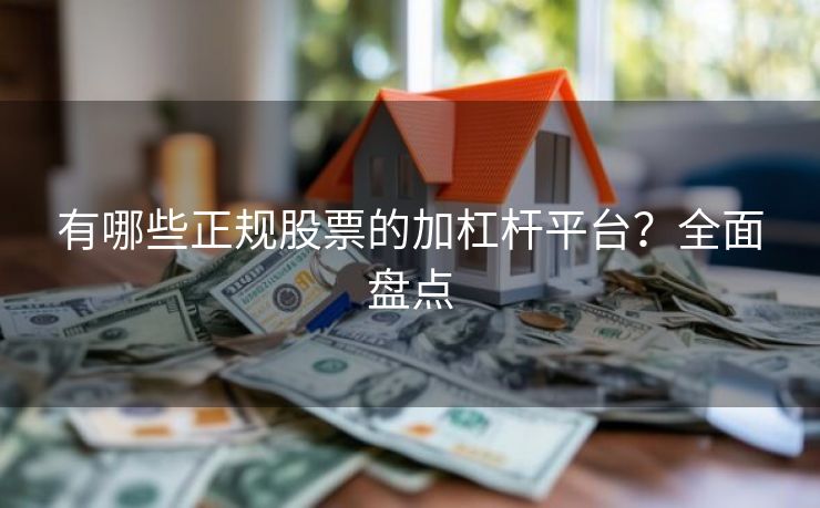 有哪些正规股票的加杠杆平台？全面盘点