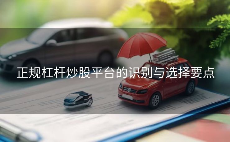 正规杠杆炒股平台的识别与选择要点