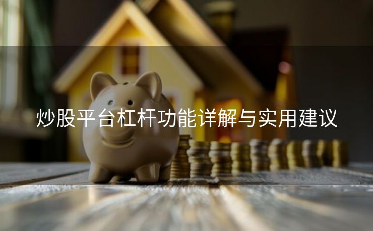 炒股平台杠杆功能详解与实用建议