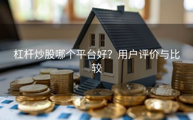 杠杆炒股哪个平台好？用户评价与比较