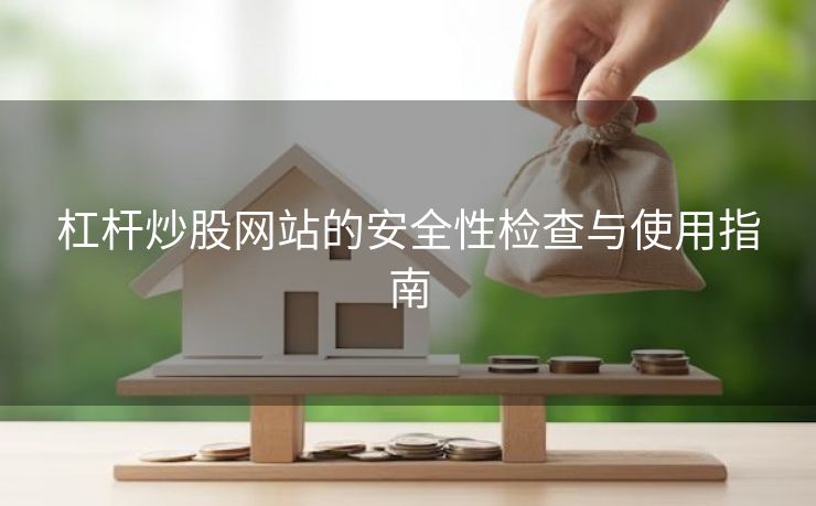 杠杆炒股网站的安全性检查与使用指南 杠杆炒股网站的安全性检查与使用指南