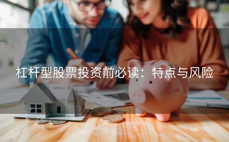杠杆型股票投资前必读：特点与风险