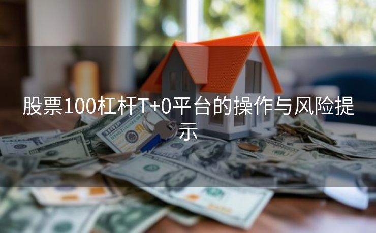 股票100杠杆T+0平台的操作与风险提示