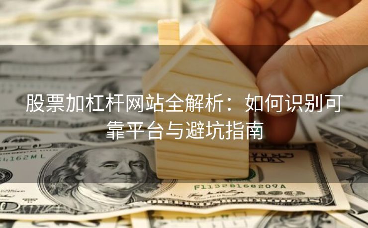 股票加杠杆网站全解析：如何识别可靠平台与避坑指南