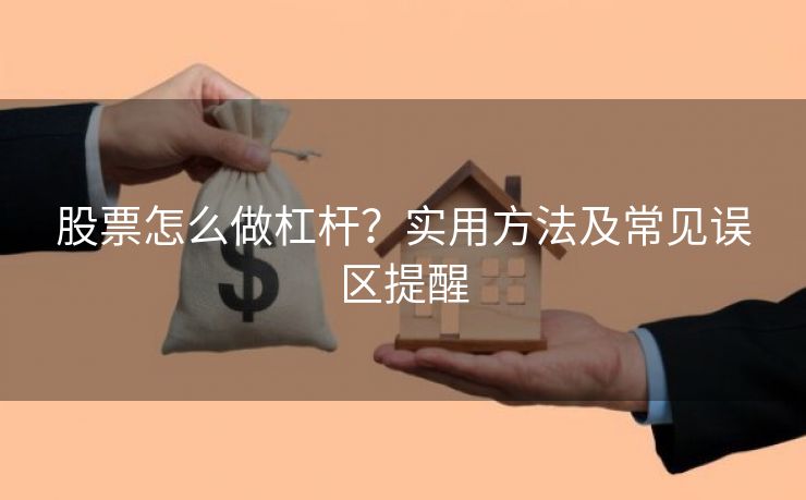 股票怎么做杠杆？实用方法及常见误区提醒