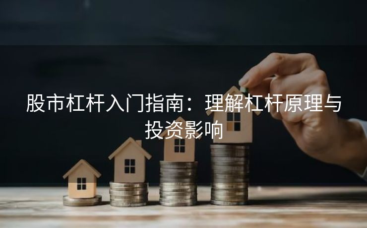 股市杠杆入门指南：理解杠杆原理与投资影响