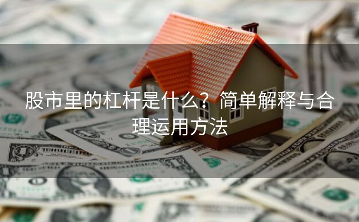 股市里的杠杆是什么？简单解释与合理运用方法
