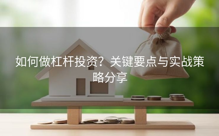 如何做杠杆投资？关键要点与实战策略分享