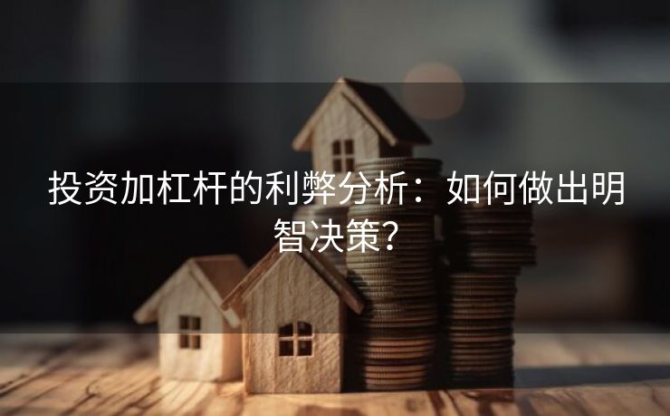 投资加杠杆的利弊分析：如何做出明智决策？