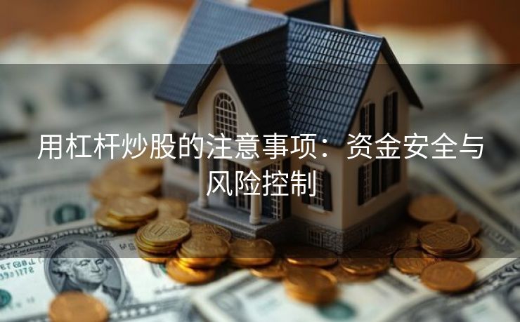用杠杆炒股的注意事项：资金安全与风险控制