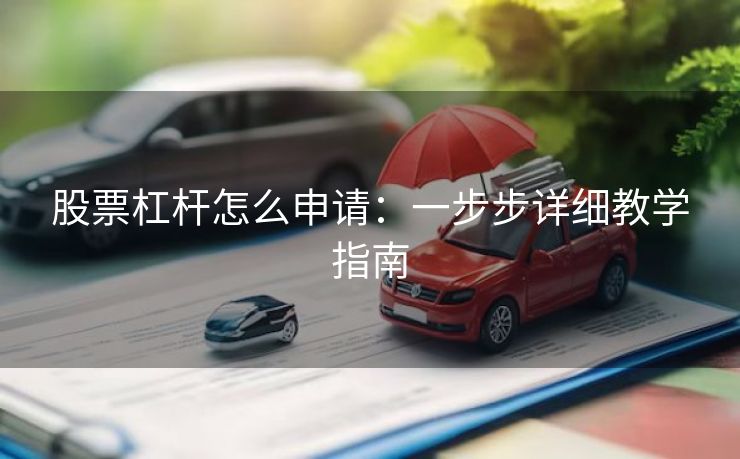 股票杠杆怎么申请：一步步详细教学指南