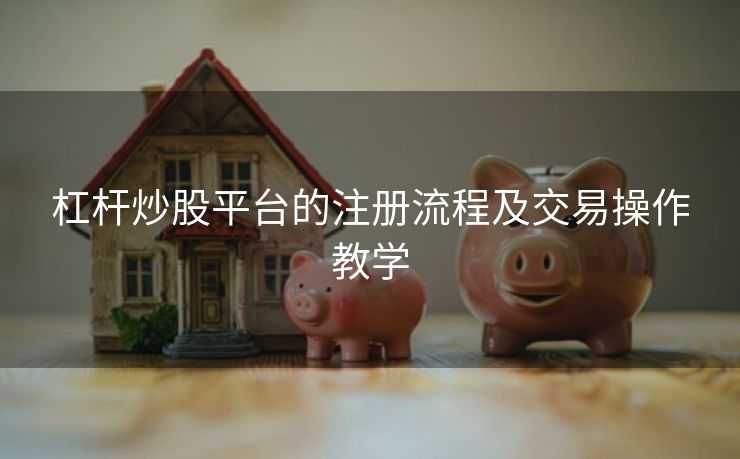 杠杆炒股平台的注册流程及交易操作教学