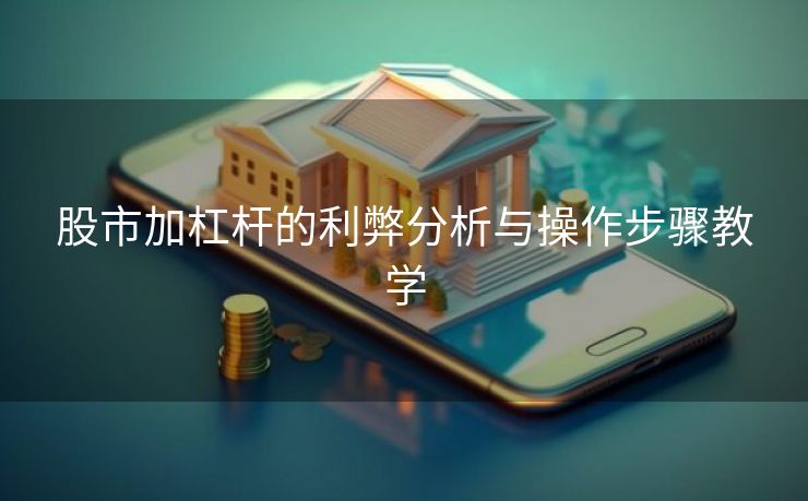 股市加杠杆的利弊分析与操作步骤教学