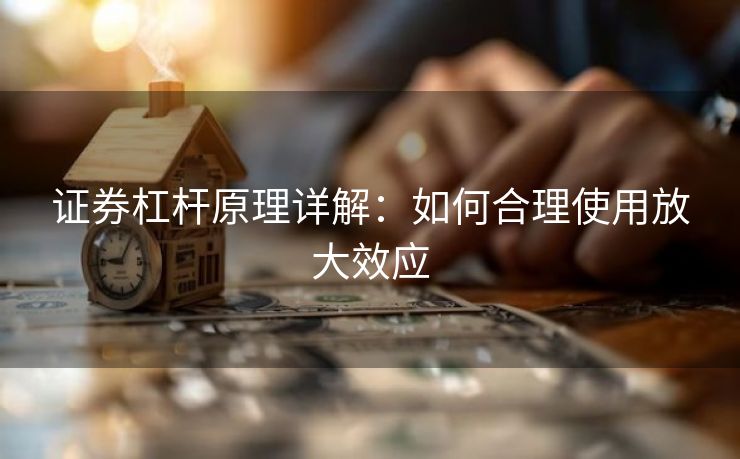 证券杠杆原理详解：如何合理使用放大效应