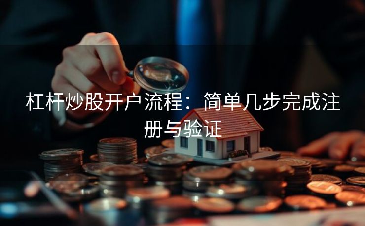 杠杆炒股开户流程：简单几步完成注册与验证