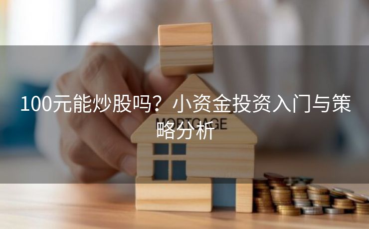 100元能炒股吗？小资金投资入门与策略分析
