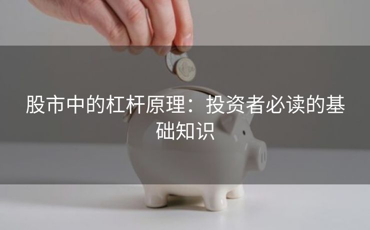 股市中的杠杆原理：投资者必读的基础知识