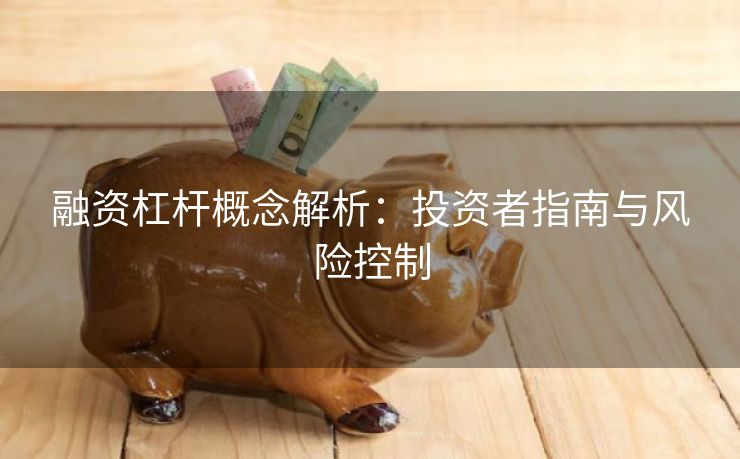 融资杠杆概念解析：投资者指南与风险控制