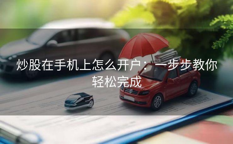 炒股在手机上怎么开户：一步步教你轻松完成