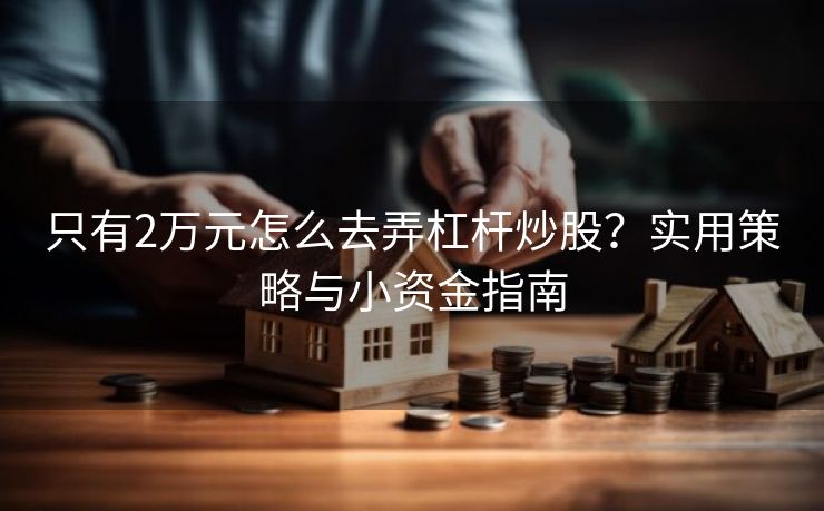 只有2万元怎么去弄杠杆炒股？实用策略与小资金指南