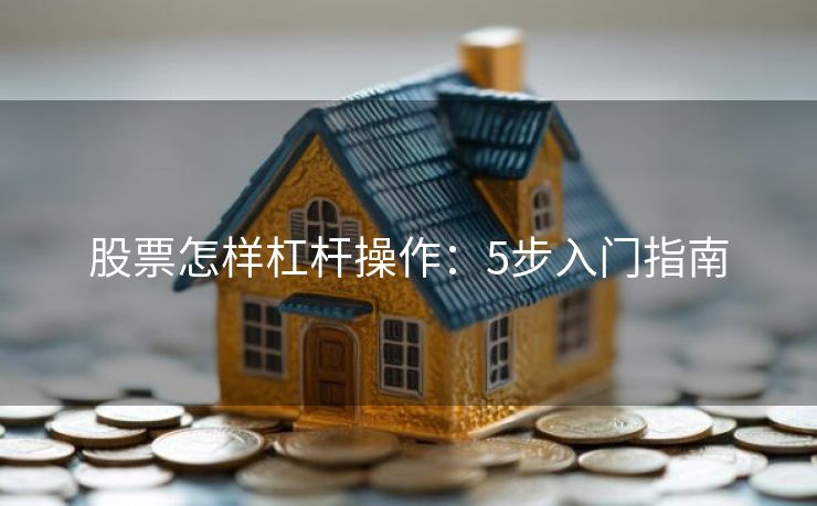 股票怎样杠杆操作：5步入门指南