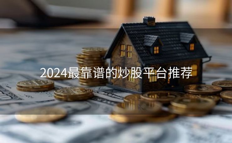 2024最靠谱的炒股平台推荐
