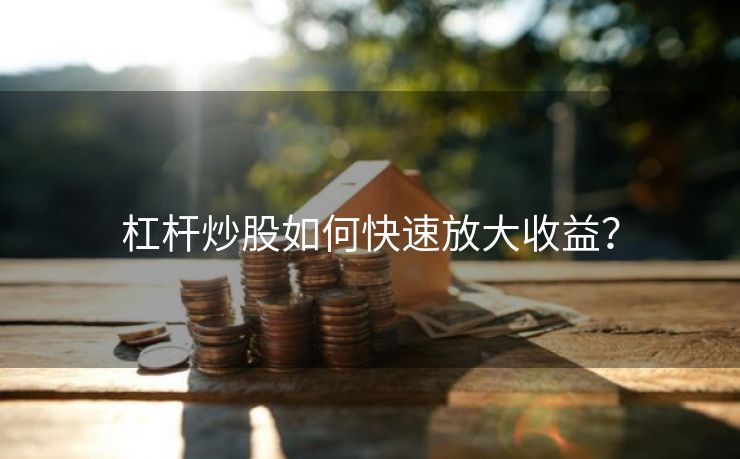 杠杆炒股如何快速放大收益？