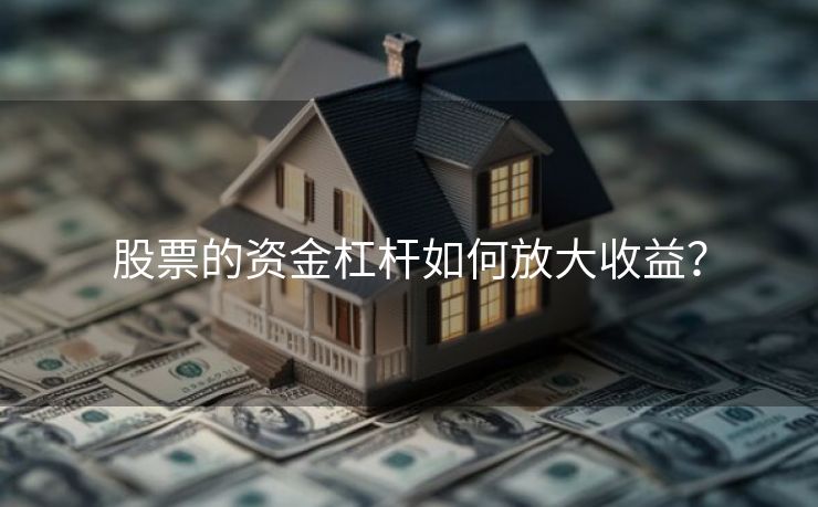 股票的资金杠杆如何放大收益？
