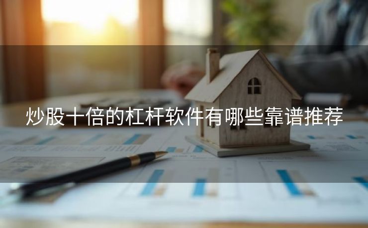 炒股十倍的杠杆软件有哪些靠谱推荐