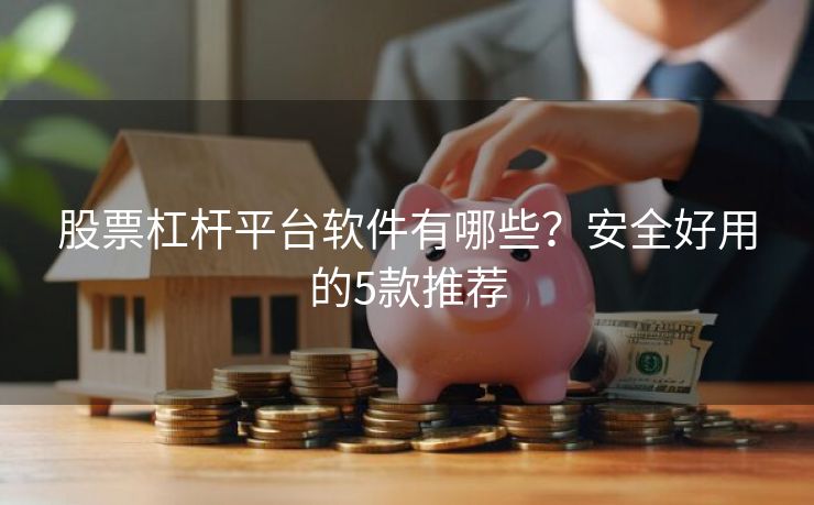 股票杠杆平台软件有哪些？安全好用的5款推荐