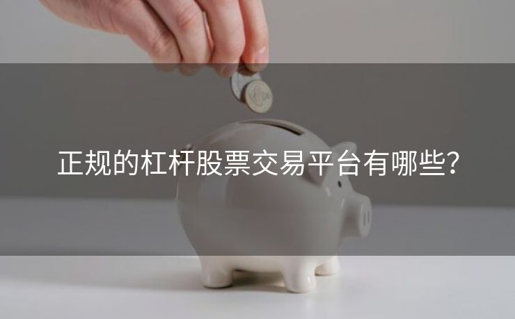 正规的杠杆股票交易平台有哪些？