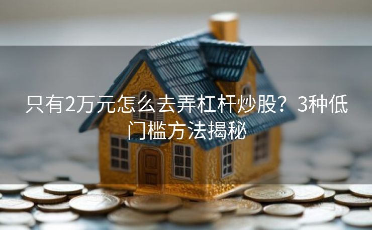 只有2万元怎么去弄杠杆炒股？3种低门槛方法揭秘