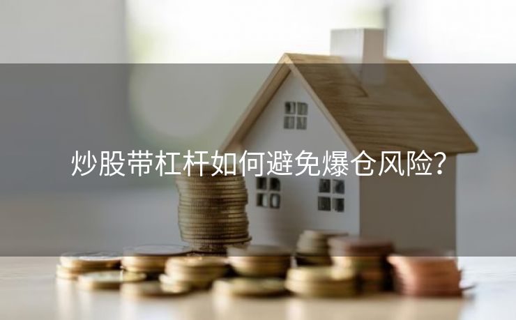 炒股带杠杆如何避免爆仓风险？