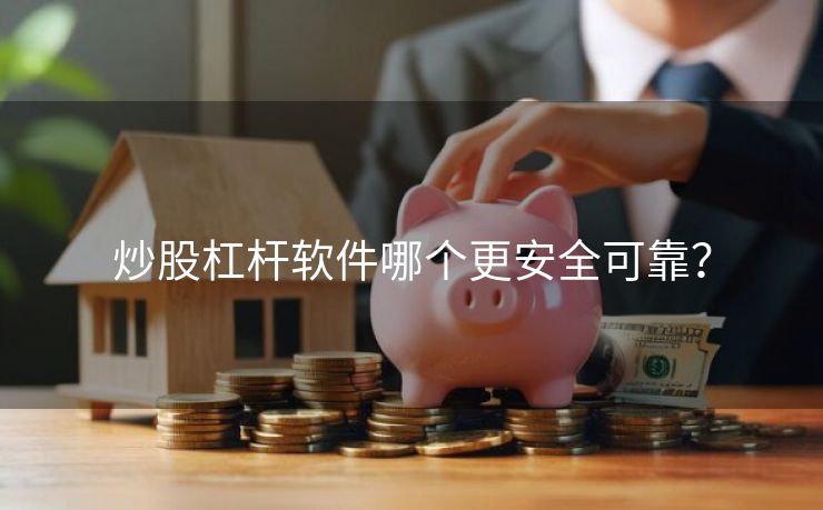 炒股杠杆软件哪个更安全可靠？
