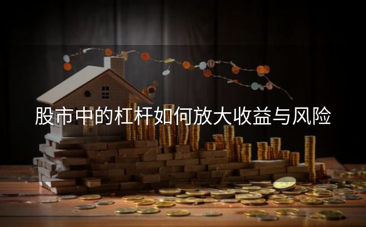 股市中的杠杆如何放大收益与风险