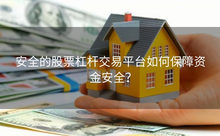 安全的股票杠杆交易平台如何保障资金安全？