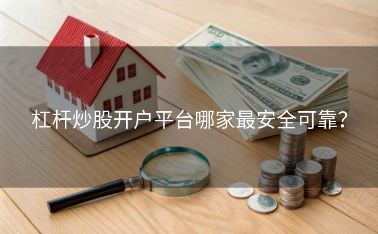 杠杆炒股开户平台哪家最安全可靠？