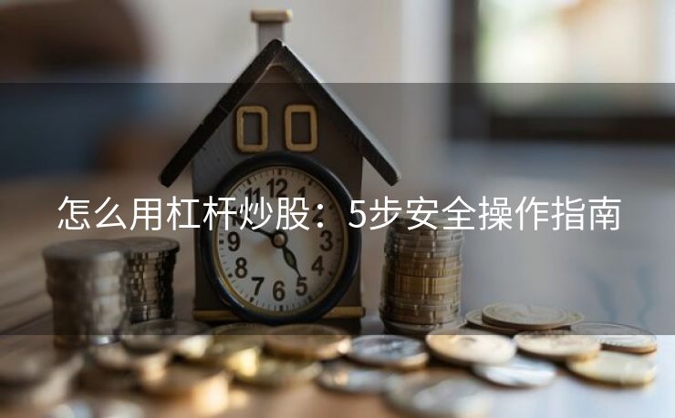 怎么用杠杆炒股：5步安全操作指南