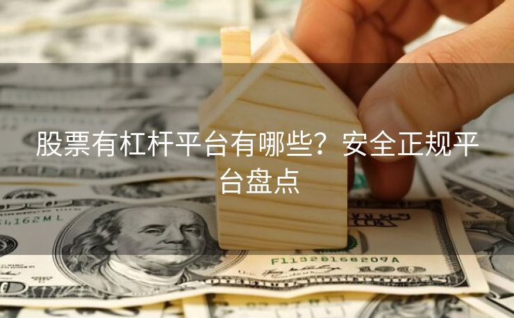 股票有杠杆平台有哪些？安全正规平台盘点