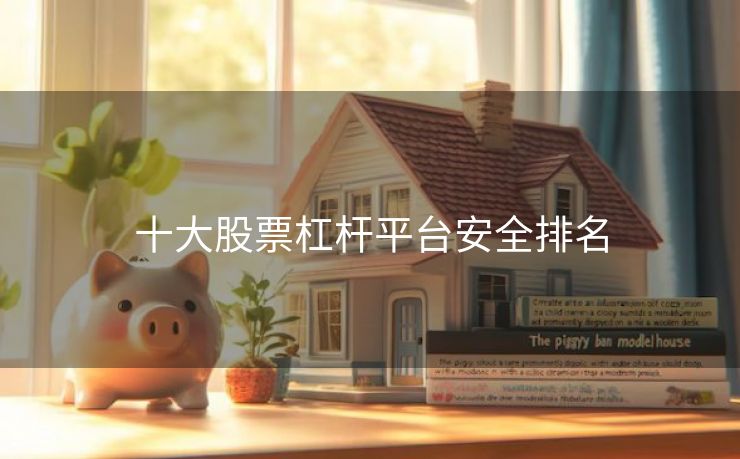 十大股票杠杆平台安全排名