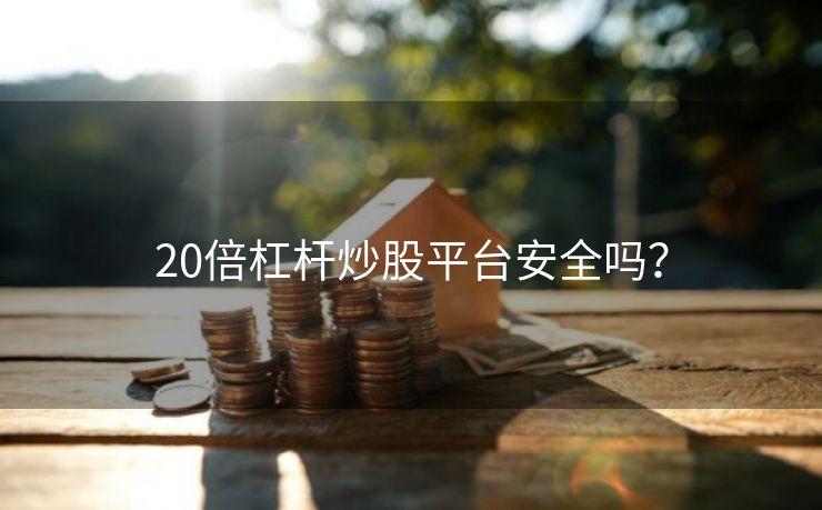 20倍杠杆炒股平台安全吗？