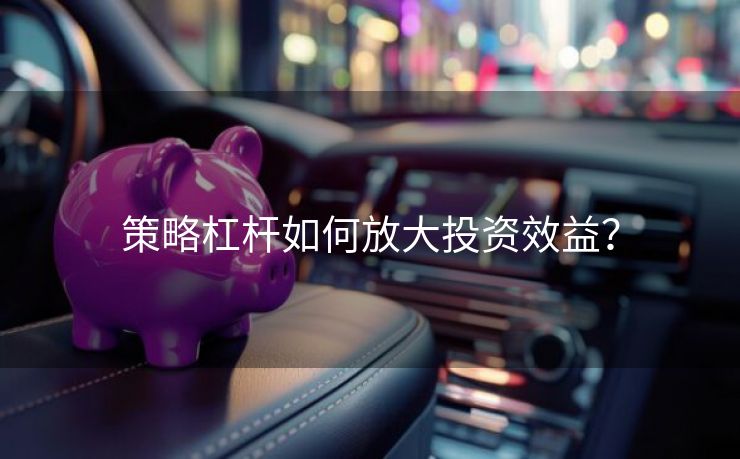 策略杠杆如何放大投资效益？