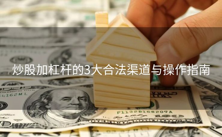 炒股加杠杆的3大合法渠道与操作指南