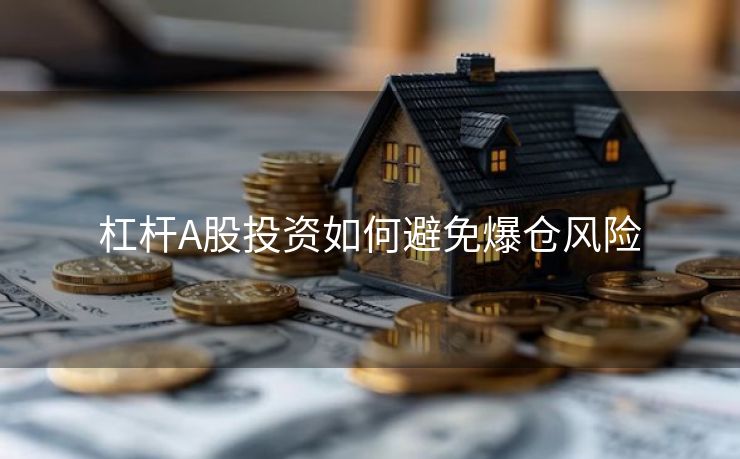 杠杆A股投资如何避免爆仓风险