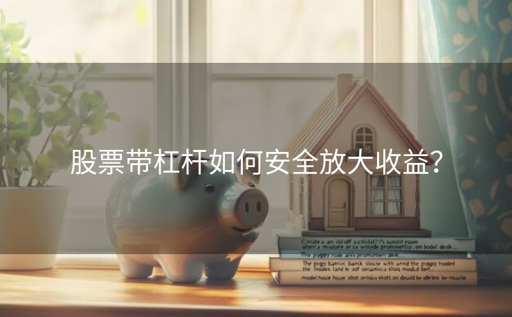 股票带杠杆如何安全放大收益？