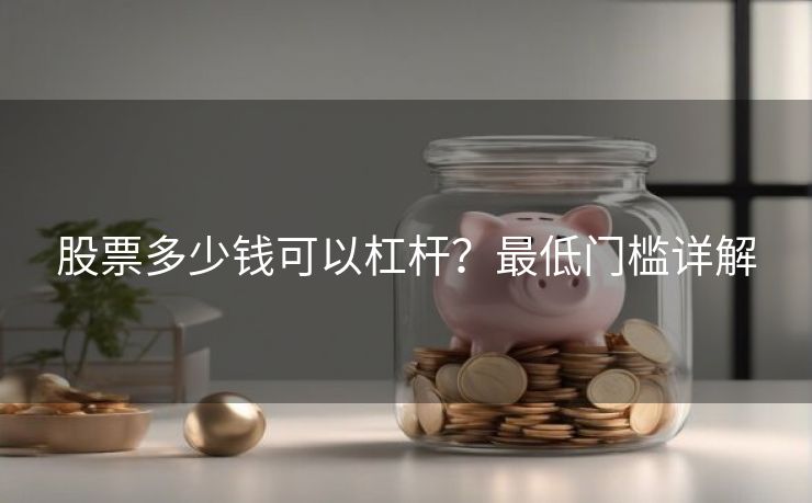股票多少钱可以杠杆？最低门槛详解