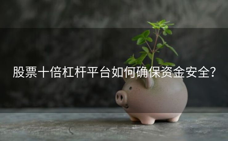 股票十倍杠杆平台如何确保资金安全？