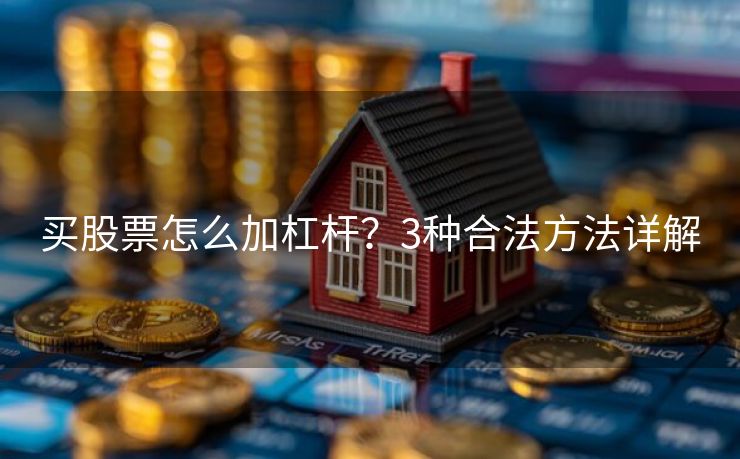 买股票怎么加杠杆？3种合法方法详解