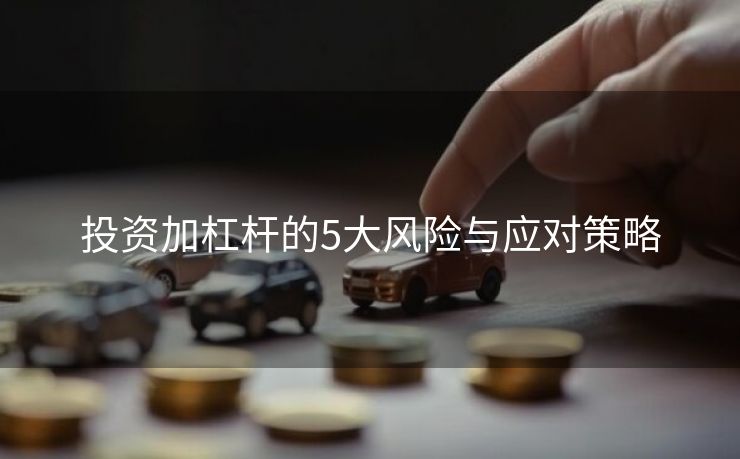 投资加杠杆的5大风险与应对策略